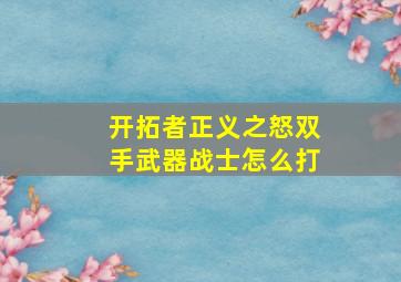 开拓者正义之怒双手武器战士怎么打