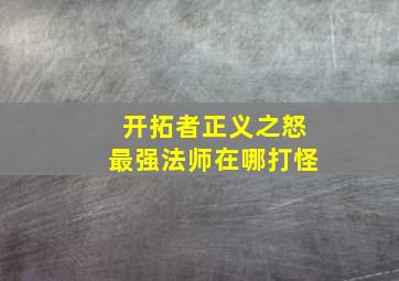 开拓者正义之怒最强法师在哪打怪