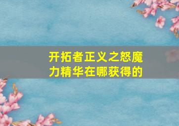 开拓者正义之怒魔力精华在哪获得的