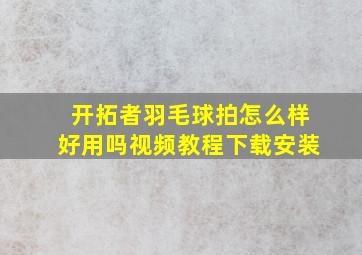 开拓者羽毛球拍怎么样好用吗视频教程下载安装