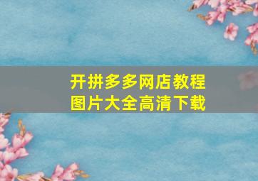 开拼多多网店教程图片大全高清下载