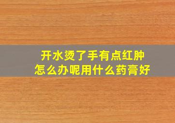 开水烫了手有点红肿怎么办呢用什么药膏好