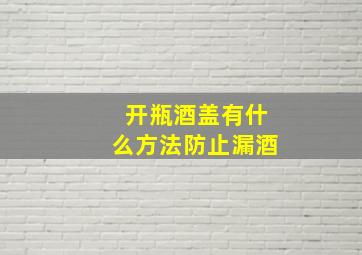 开瓶酒盖有什么方法防止漏酒