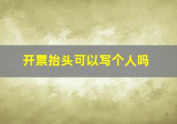 开票抬头可以写个人吗