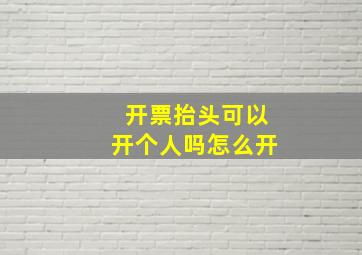 开票抬头可以开个人吗怎么开