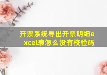 开票系统导出开票明细excel表怎么没有校验码