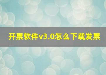 开票软件v3.0怎么下载发票