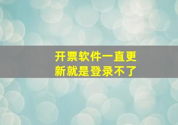 开票软件一直更新就是登录不了