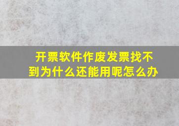 开票软件作废发票找不到为什么还能用呢怎么办