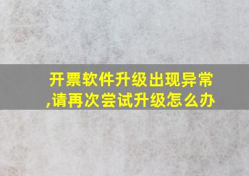 开票软件升级出现异常,请再次尝试升级怎么办