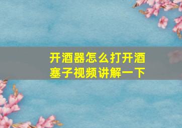 开酒器怎么打开酒塞子视频讲解一下