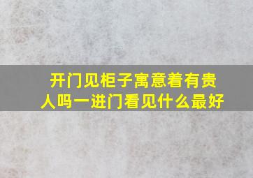 开门见柜子寓意着有贵人吗一进门看见什么最好