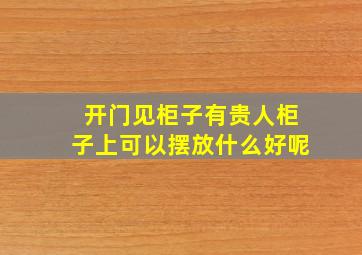 开门见柜子有贵人柜子上可以摆放什么好呢