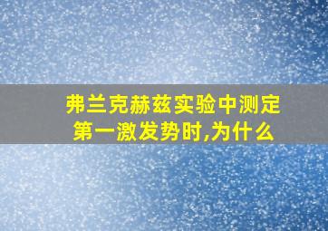 弗兰克赫兹实验中测定第一激发势时,为什么