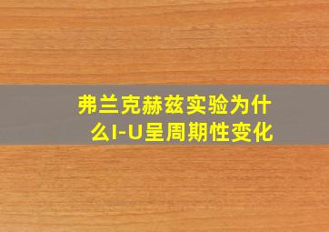 弗兰克赫兹实验为什么I-U呈周期性变化