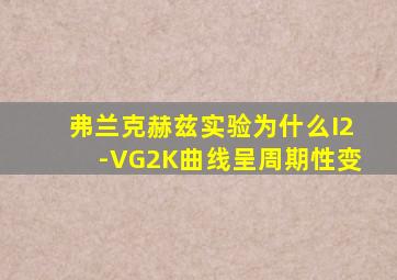 弗兰克赫兹实验为什么I2-VG2K曲线呈周期性变