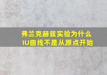 弗兰克赫兹实验为什么IU曲线不是从原点开始