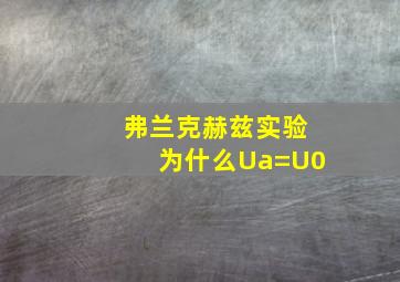 弗兰克赫兹实验为什么Ua=U0