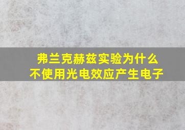 弗兰克赫兹实验为什么不使用光电效应产生电子