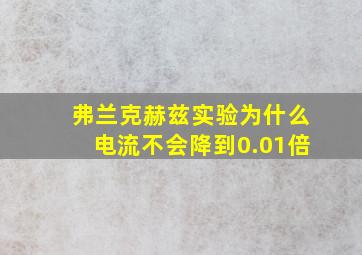 弗兰克赫兹实验为什么电流不会降到0.01倍