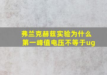 弗兰克赫兹实验为什么第一峰值电压不等于ug