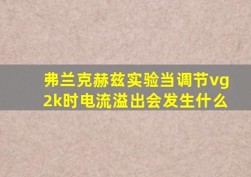 弗兰克赫兹实验当调节vg2k时电流溢出会发生什么