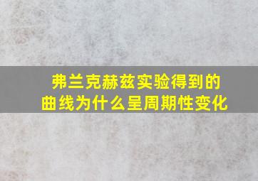 弗兰克赫兹实验得到的曲线为什么呈周期性变化