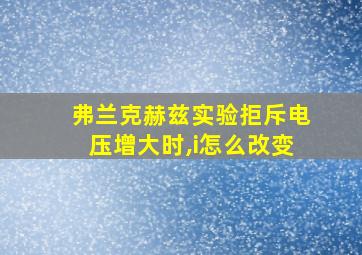 弗兰克赫兹实验拒斥电压增大时,i怎么改变