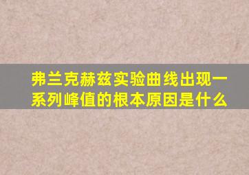 弗兰克赫兹实验曲线出现一系列峰值的根本原因是什么