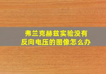 弗兰克赫兹实验没有反向电压的图像怎么办