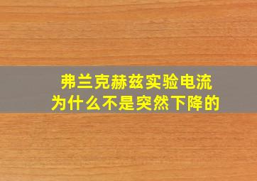 弗兰克赫兹实验电流为什么不是突然下降的