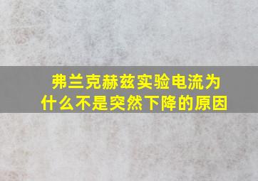 弗兰克赫兹实验电流为什么不是突然下降的原因