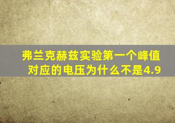 弗兰克赫兹实验第一个峰值对应的电压为什么不是4.9