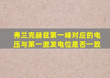 弗兰克赫兹第一峰对应的电压与第一激发电位是否一致