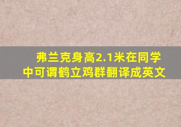 弗兰克身高2.1米在同学中可谓鹤立鸡群翻译成英文