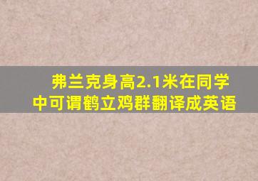 弗兰克身高2.1米在同学中可谓鹤立鸡群翻译成英语