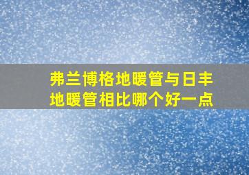 弗兰博格地暖管与日丰地暖管相比哪个好一点