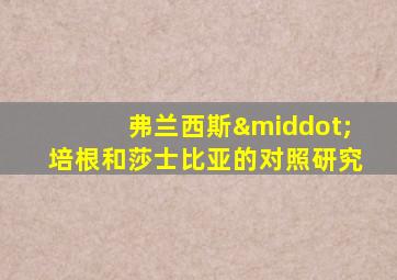 弗兰西斯·培根和莎士比亚的对照研究