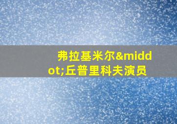 弗拉基米尔·丘普里科夫演员