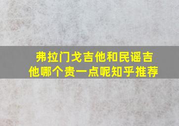 弗拉门戈吉他和民谣吉他哪个贵一点呢知乎推荐