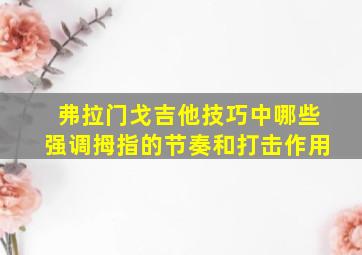 弗拉门戈吉他技巧中哪些强调拇指的节奏和打击作用