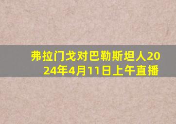 弗拉门戈对巴勒斯坦人2024年4月11日上午直播