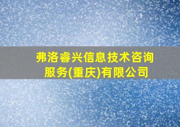 弗洛睿兴信息技术咨询服务(重庆)有限公司