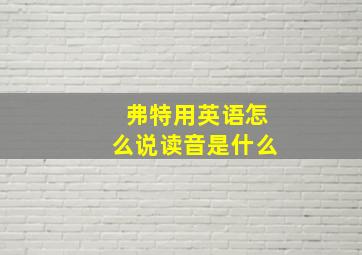 弗特用英语怎么说读音是什么