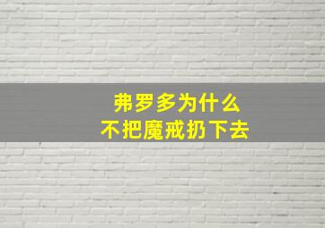 弗罗多为什么不把魔戒扔下去