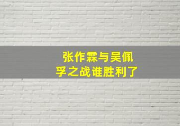 张作霖与吴佩孚之战谁胜利了