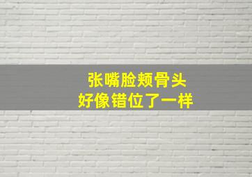 张嘴脸颊骨头好像错位了一样