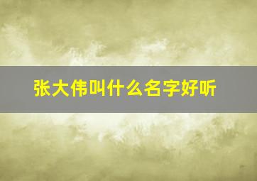 张大伟叫什么名字好听