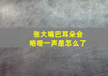 张大嘴巴耳朵会咯噔一声是怎么了