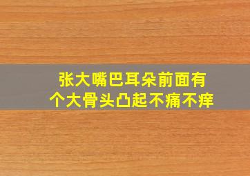 张大嘴巴耳朵前面有个大骨头凸起不痛不痒